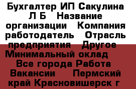 Бухгалтер ИП Сакулина Л.Б › Название организации ­ Компания-работодатель › Отрасль предприятия ­ Другое › Минимальный оклад ­ 1 - Все города Работа » Вакансии   . Пермский край,Красновишерск г.